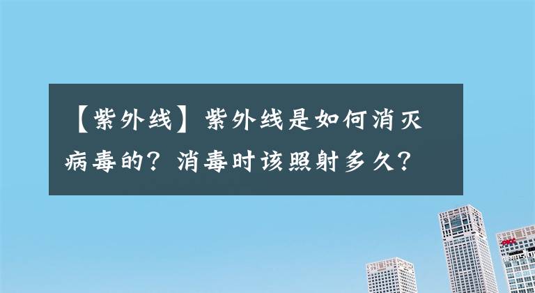 【紫外線】紫外線是如何消滅病毒的？消毒時該照射多久？你想知道的都在這里