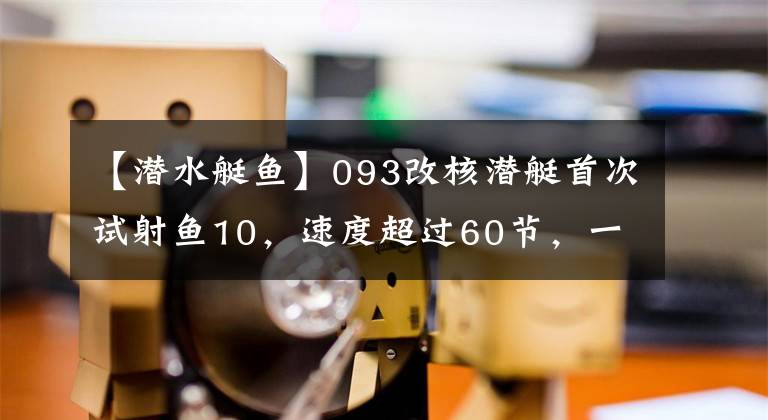 【潛水艇魚】093改核潛艇首次試射魚10，速度超過60節(jié)，一技術領先全球