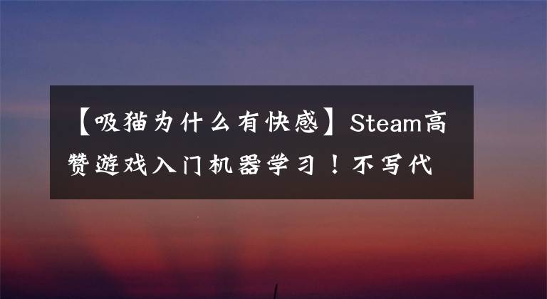 【吸貓為什么有快感】Steam高贊游戲入門機(jī)器學(xué)習(xí)！不寫代碼，又能吸貓，漢化版已推出