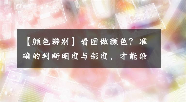 【顏色辨別】看圖做顏色？準(zhǔn)確的判斷明度與彩度，才能染出漂亮的發(fā)色