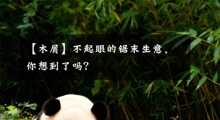 【木屑】不起眼的鋸末生意，你想到了嗎？