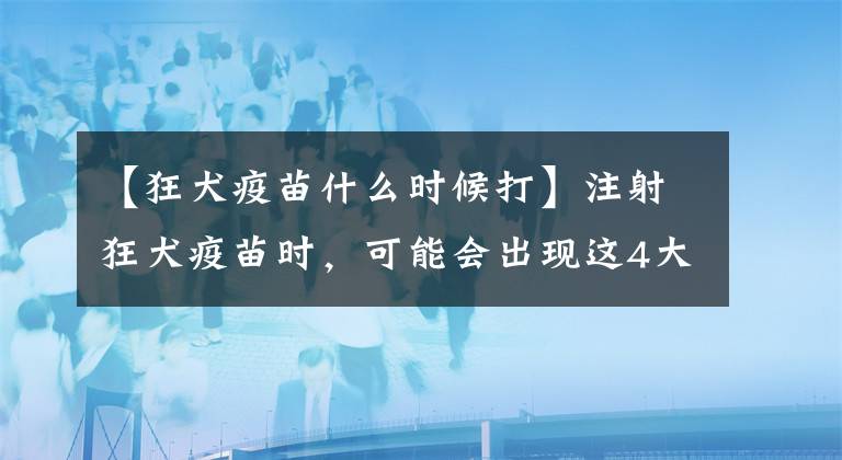 【狂犬疫苗什么時候打】注射狂犬疫苗時，可能會出現(xiàn)這4大不良反應，得注意了