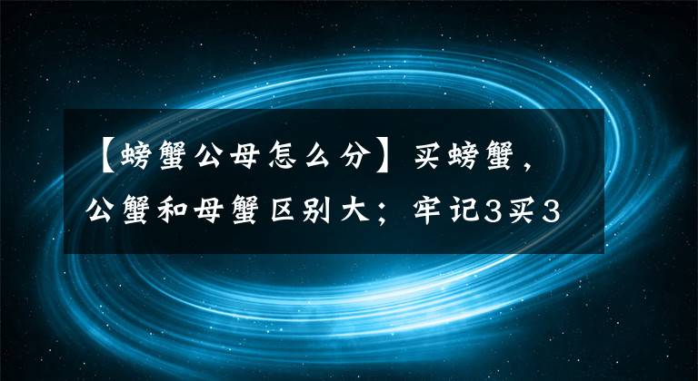 【螃蟹公母怎么分】買螃蟹，公蟹和母蟹區(qū)別大；牢記3買3不買，螃蟹個個新鮮頂蓋肥