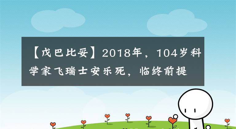 【戊巴比妥】2018年，104歲科學家飛瑞士安樂死，臨終前提出了最后的要求