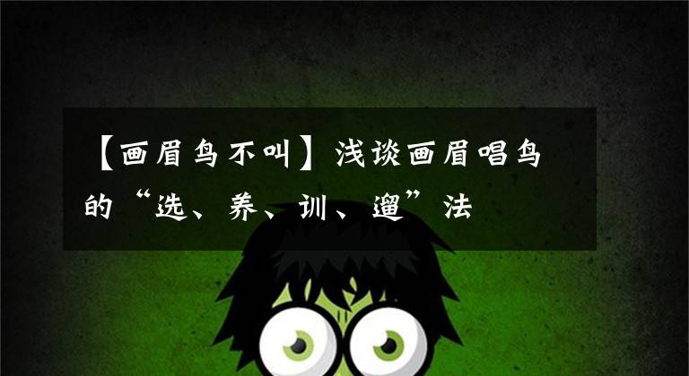 【畫眉鳥不叫】淺談畫眉唱鳥的“選、養(yǎng)、訓(xùn)、遛”法