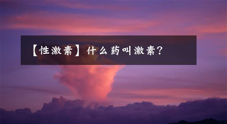 【性激素】什么藥叫激素？