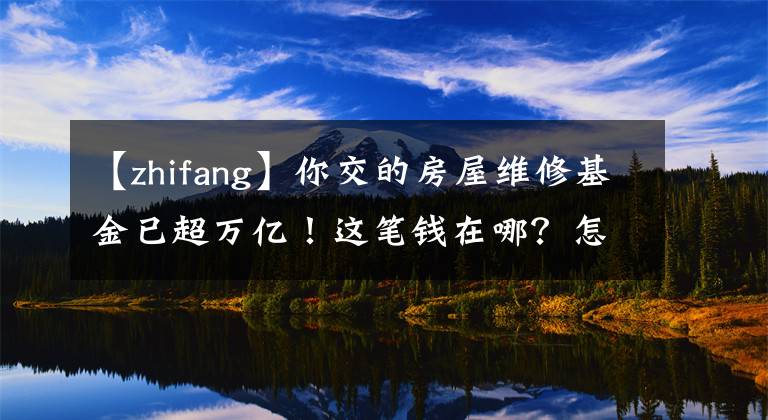 【zhifang】你交的房屋維修基金已超萬(wàn)億！這筆錢在哪？怎么才能把它用了？