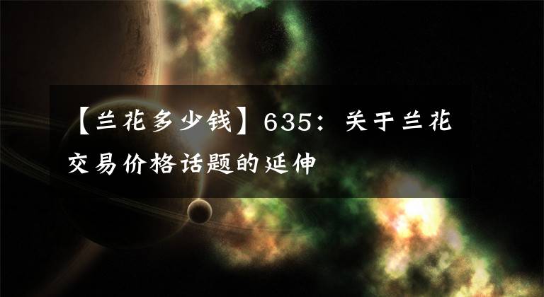 【蘭花多少錢】635：關(guān)于蘭花交易價格話題的延伸