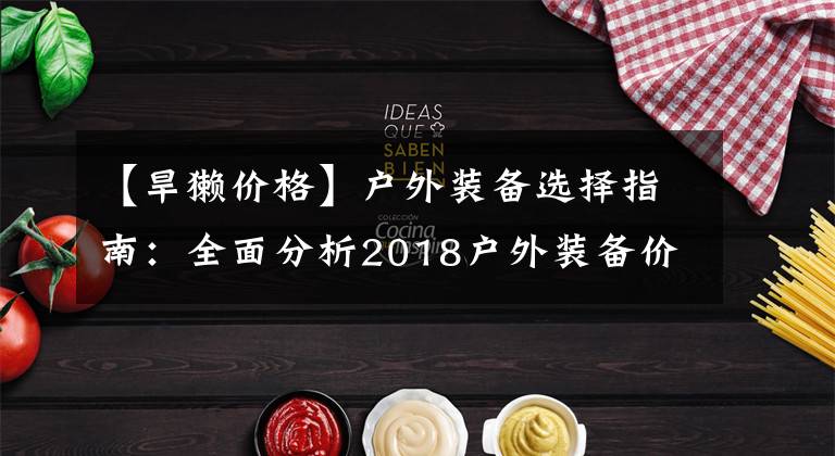 【旱獺價格】戶外裝備選擇指南：全面分析2018戶外裝備價格走勢，剁手雙十一