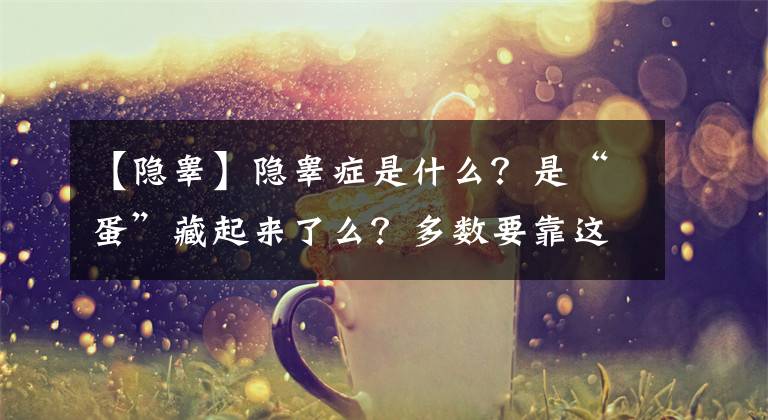 【隱睪】隱睪癥是什么？是“蛋”藏起來了么？多數(shù)要靠這一方法治療