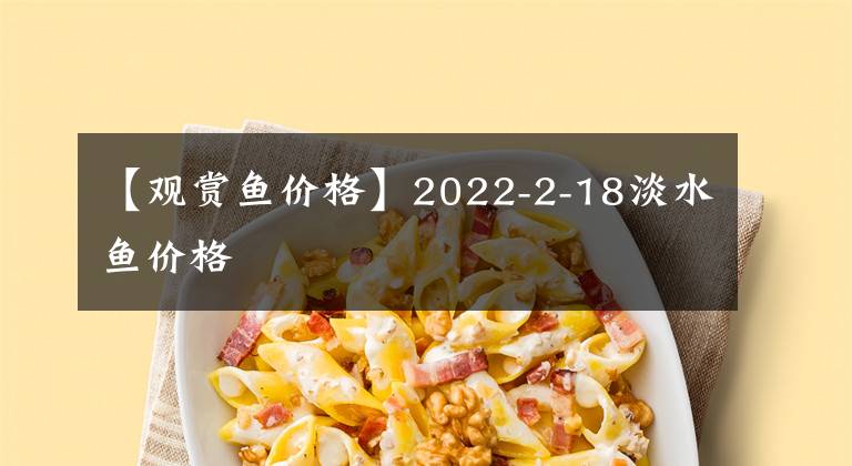 【觀賞魚價格】2022-2-18淡水魚價格