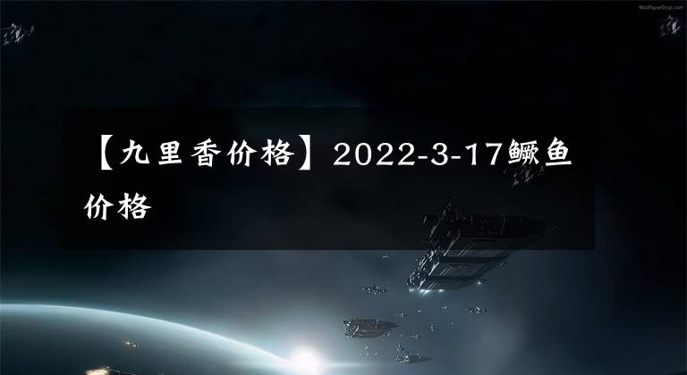 【九里香價(jià)格】2022-3-17鱖魚價(jià)格