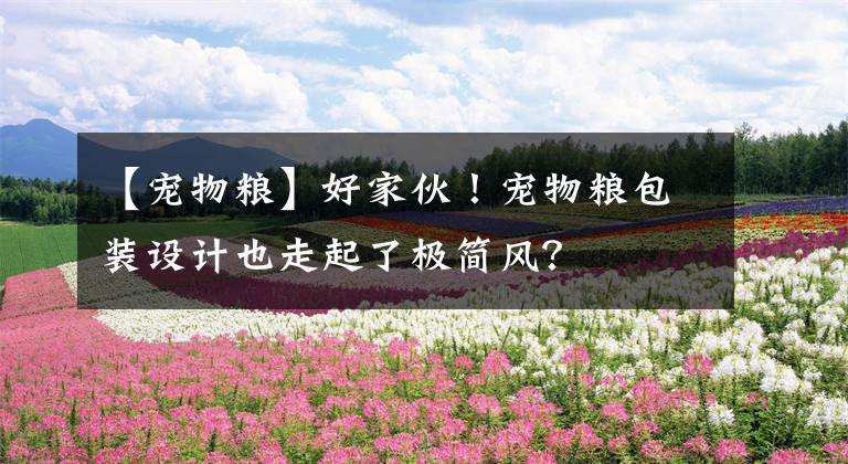 【寵物糧】好家伙！寵物糧包裝設(shè)計也走起了極簡風(fēng)？