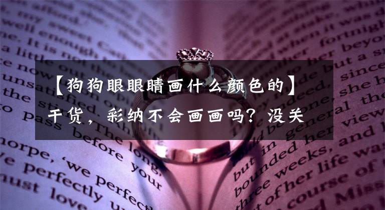 【狗狗眼眼睛畫什么顏色的】干貨，彩納不會畫畫嗎？沒關(guān)系，我攜手教你。