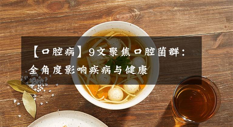 【口腔病】9文聚焦口腔菌群：全角度影響疾病與健康