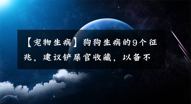 【寵物生病】狗狗生病的9個(gè)征兆，建議鏟屎官收藏，以備不時(shí)之需