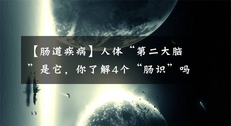 【腸道疾病】人體“第二大腦”是它，你了解4個“腸識”嗎？4種飲食養(yǎng)護(hù)腸道