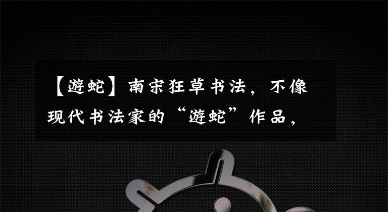 【游蛇】南宋狂草書法，不像現(xiàn)代書法家的“游蛇”作品，用筆蒼勁有轉折