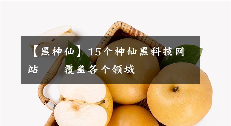 【黑神仙】15個神仙黑科技網(wǎng)站??覆蓋各個領(lǐng)域