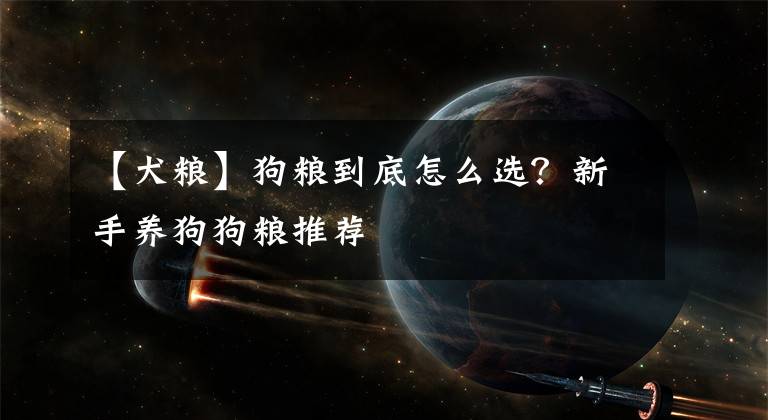 【犬糧】狗糧到底怎么選？新手養(yǎng)狗狗糧推薦