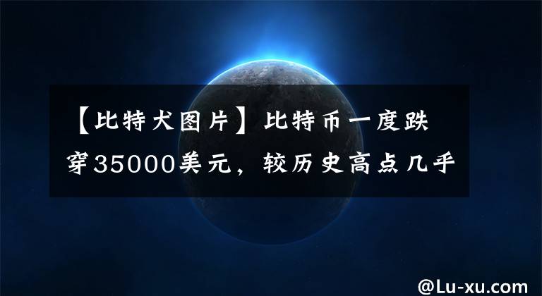 【比特犬圖片】比特幣一度跌穿35000美元，較歷史高點(diǎn)幾乎腰斬，到底遭遇了什么？