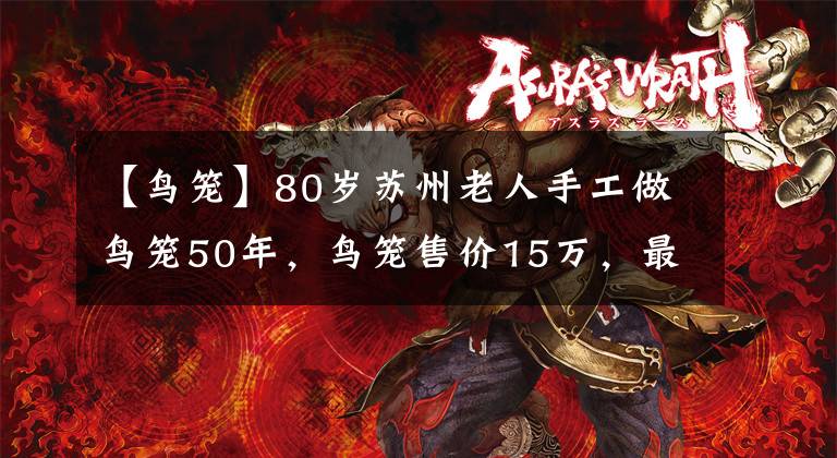 【鳥籠】80歲蘇州老人手工做鳥籠50年，鳥籠售價15萬，最好的被國家收藏