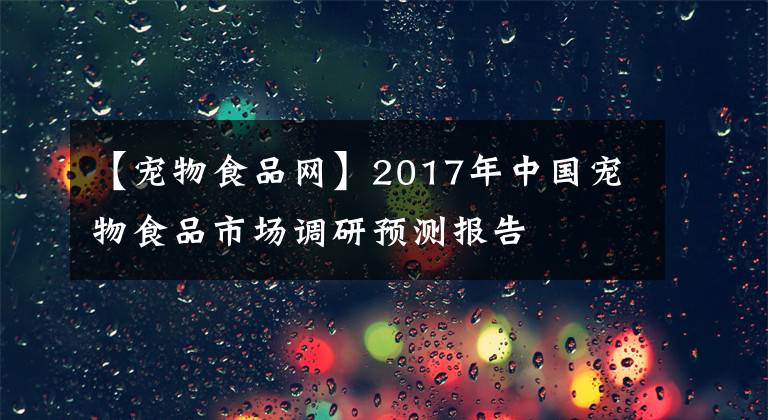 【寵物食品網(wǎng)】2017年中國寵物食品市場調(diào)研預(yù)測報(bào)告