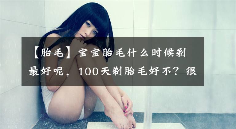 【胎毛】寶寶胎毛什么時(shí)候剃最好呢，100天剃胎毛好不？很多媽媽不清楚