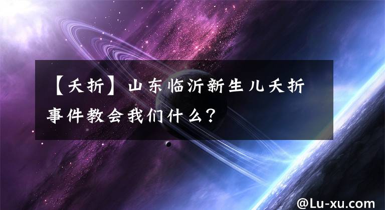 【夭折】山東臨沂新生兒夭折事件教會我們什么？