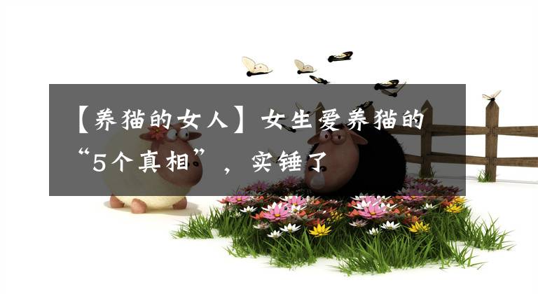 【養(yǎng)貓的女人】女生愛養(yǎng)貓的“5個真相”，實(shí)錘了