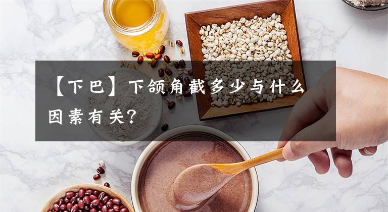 【下巴】下頜角截多少與什么因素有關(guān)？