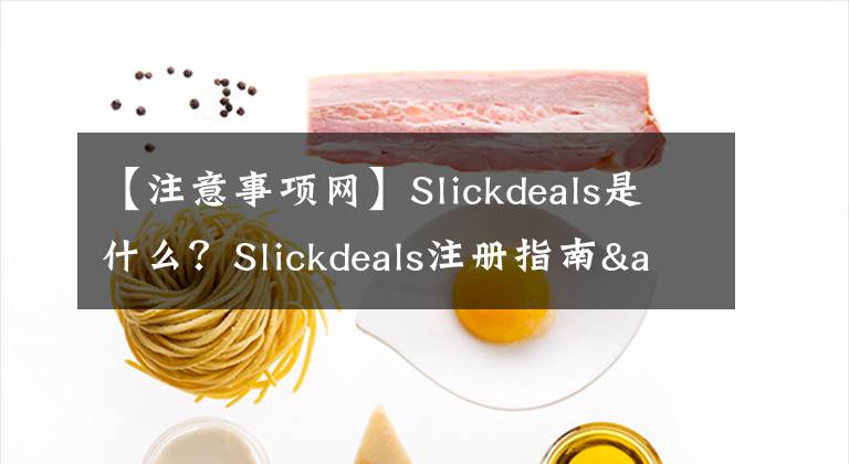 【注意事項網(wǎng)】Slickdeals是什么？Slickdeals注冊指南&發(fā)帖方式&亞馬遜發(fā)帖注意事項