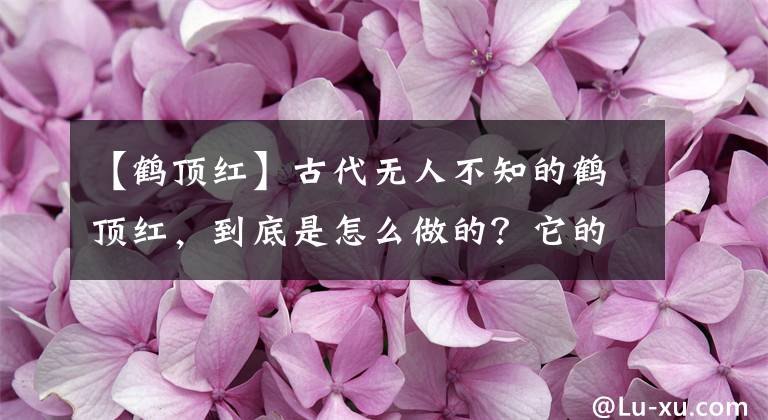 【鶴頂紅】古代無人不知的鶴頂紅，到底是怎么做的？它的成分小孩都知道