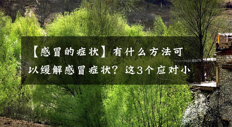 【感冒的癥狀】有什么方法可以緩解感冒癥狀？這3個應對小方法或能幫你一把