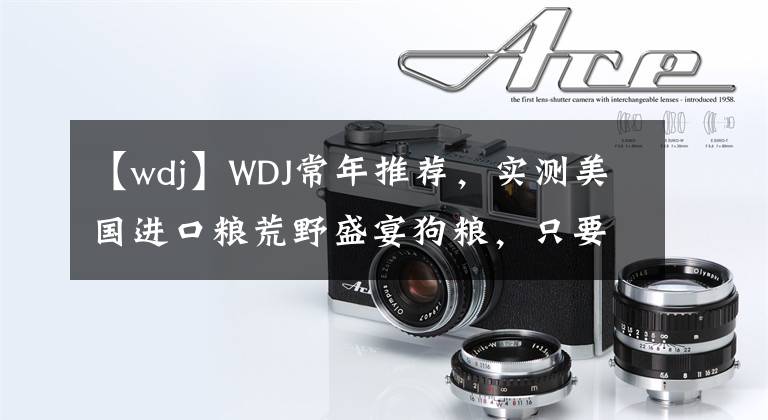 【wdj】WDJ常年推薦，實(shí)測(cè)美國(guó)進(jìn)口糧荒野盛宴狗糧，只要20多一斤