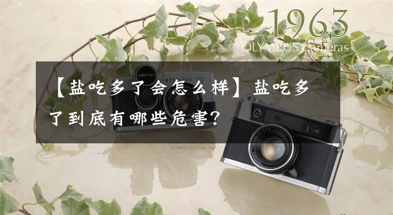 【鹽吃多了會(huì)怎么樣】鹽吃多了到底有哪些危害？