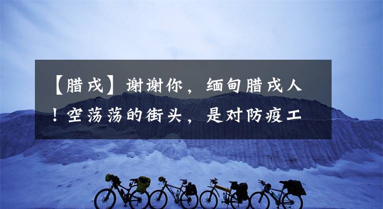 【臘戌】謝謝你，緬甸臘戌人！空蕩蕩的街頭，是對(duì)防疫工作的最大配合