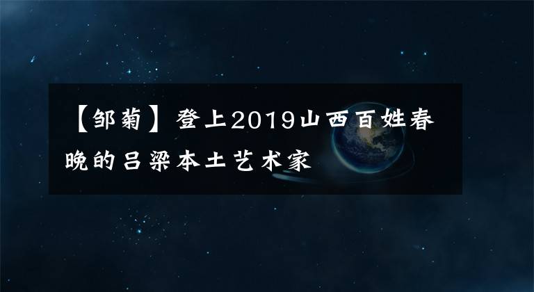 【鄒菊】登上2019山西百姓春晚的呂梁本土藝術(shù)家