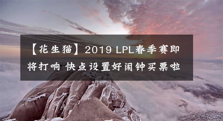 【花生貓】2019 LPL春季賽即將打響 快點設(shè)置好鬧鐘買票啦！