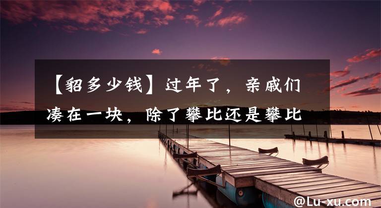 【貂多少錢】過年了，親戚們湊在一塊，除了攀比還是攀比?。ㄉ磉吂适拢?></a></div> <div   id=