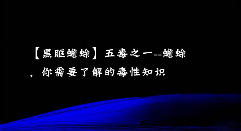 【黑眶蟾蜍】五毒之一--蟾蜍，你需要了解的毒性知識