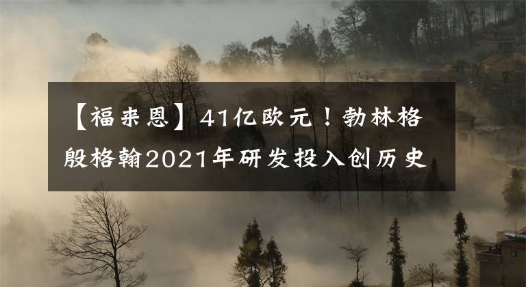 【福來恩】41億歐元！勃林格殷格翰2021年研發(fā)投入創(chuàng)歷史新高，未來五年或超250億歐元