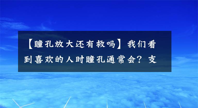 【瞳孔放大還有救嗎】我們看到喜歡的人時瞳孔通常會？支付寶螞蟻莊園11月25日最新問題答案