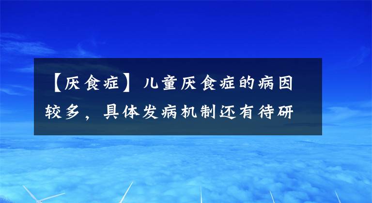 【厭食癥】?jī)和瘏捠嘲Y的病因較多，具體發(fā)病機(jī)制還有待研究，中醫(yī)治療效果好