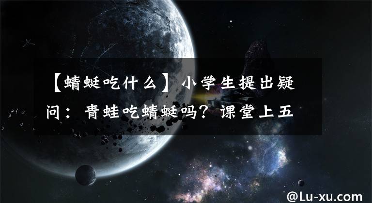 【蜻蜓吃什么】小學生提出疑問：青蛙吃蜻蜓嗎？課堂上五花八門，查證后老師汗顏