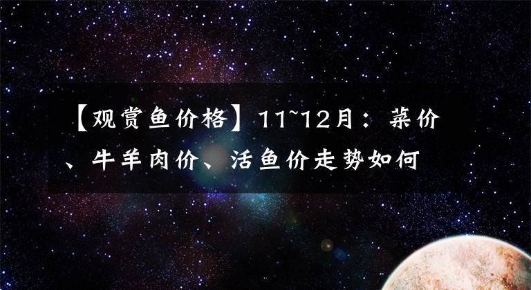 【觀賞魚價(jià)格】11~12月：菜價(jià)、牛羊肉價(jià)、活魚價(jià)走勢(shì)如何？?jī)蓾q一降