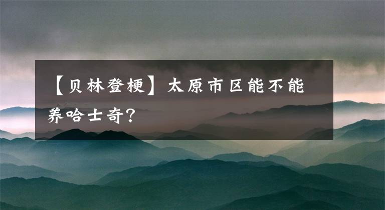 【貝林登?！刻袇^(qū)能不能養(yǎng)哈士奇？