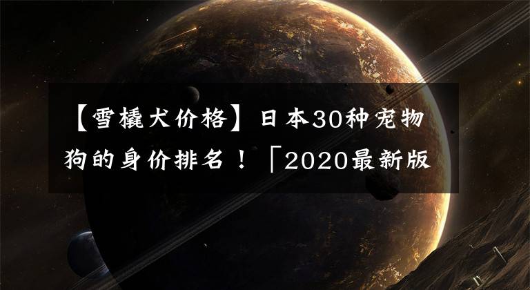 【雪橇犬價格】日本30種寵物狗的身價排名！「2020最新版本」