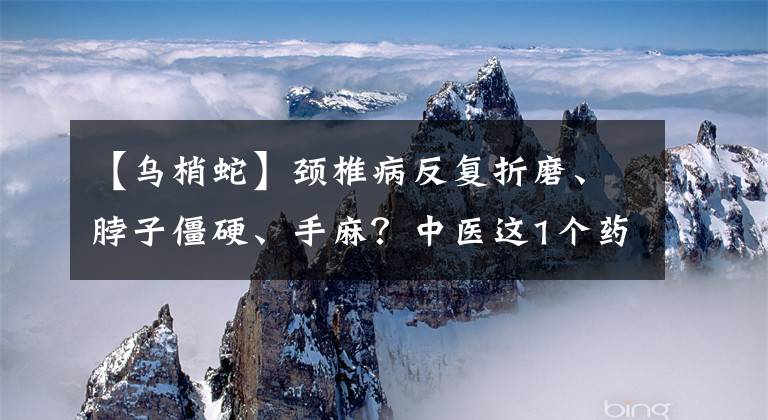 【烏梢蛇】頸椎病反復(fù)折磨、脖子僵硬、手麻？中醫(yī)這1個藥方，至今3年未犯