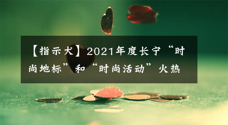 【指示犬】2021年度長寧“時尚地標”和“時尚活動”火熱評選中！請選出你鐘愛的